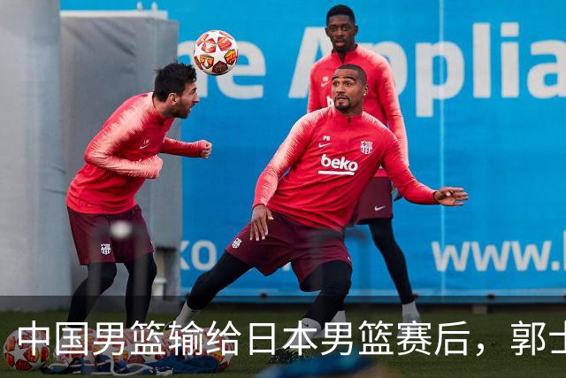 中国男篮输给日本男篮赛后，郭士强说：“这个夏天我们整个中国男篮都非常努力”