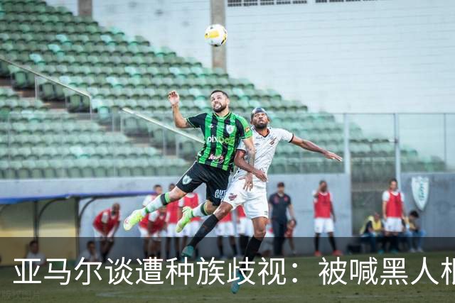 亚马尔谈遭种族歧视：被喊黑人根本不会刺痛我，我本身就是黑人