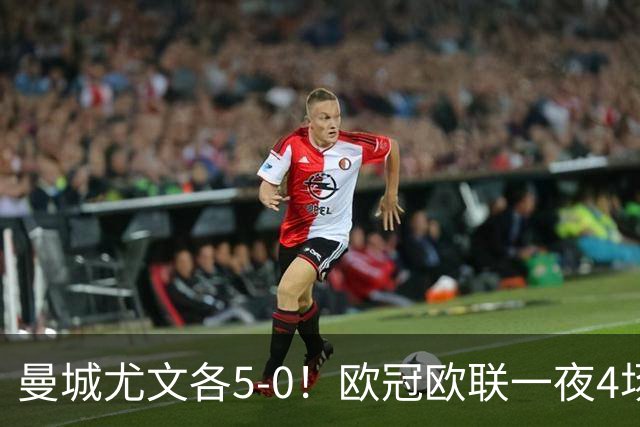 曼城尤文各5-0！欧冠欧联一夜4场焦点赛